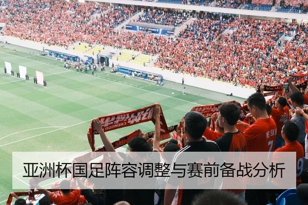 亚洲杯国足阵容调整与赛前备战分析