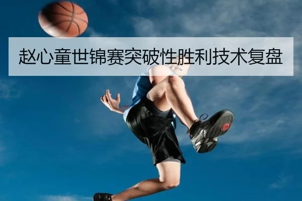 赵心童世锦赛突破性胜利技术复盘